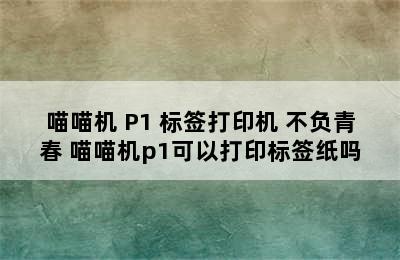 PAPERANG/喵喵机 P1 标签打印机 不负青春 喵喵机p1可以打印标签纸吗